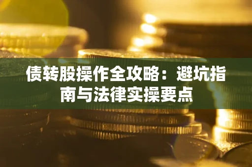 武汉债转股操作全攻略：避坑指南与法律实操要点