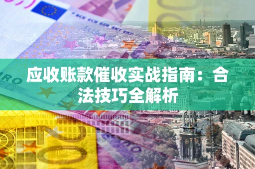 武汉应收账款催收实战指南：合法技巧全解析