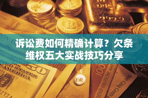 武汉诉讼费如何精确计算？欠条维权五大实战技巧分享