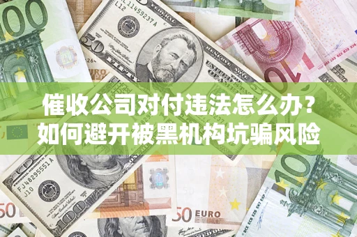 武汉催收公司对付违法怎么办？如何避开被黑机构坑骗风险