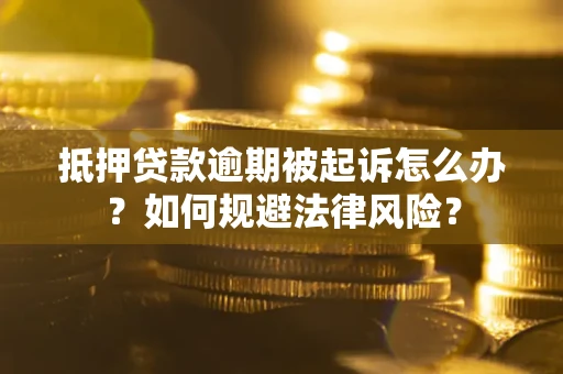 武汉抵押贷款逾期被起诉怎么办？如何规避法律风险？