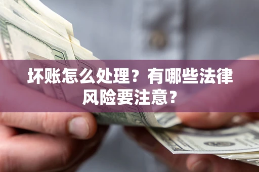 武汉坏账怎么处理？有哪些法律风险要注意？