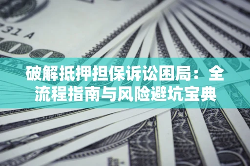 武汉破解抵押担保诉讼困局:全流程指南与风险避坑宝典 武汉破解抵押担保诉讼困局:全流程指南与风险避坑宝典
