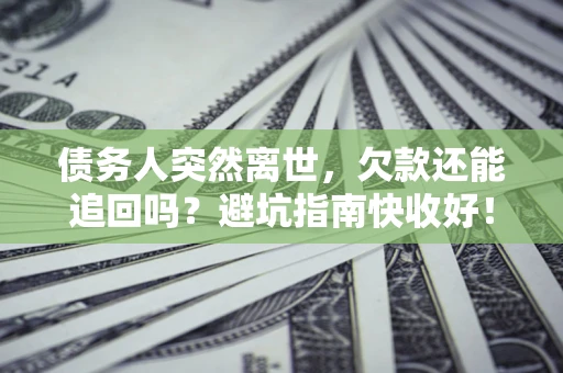 武汉债务人突然离世，欠款还能追回吗？避坑指南快收好！