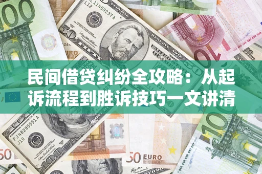 武汉民间借贷纠纷全攻略：从起诉流程到胜诉技巧一文讲清