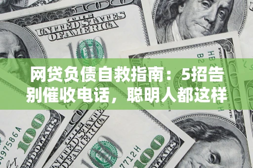 武汉网贷负债自救指南：5招告别催收电话，聪明人都这样做