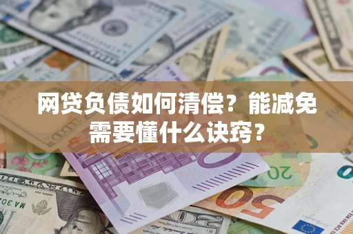 武汉网贷负债如何清偿？能减免需要懂什么诀窍？