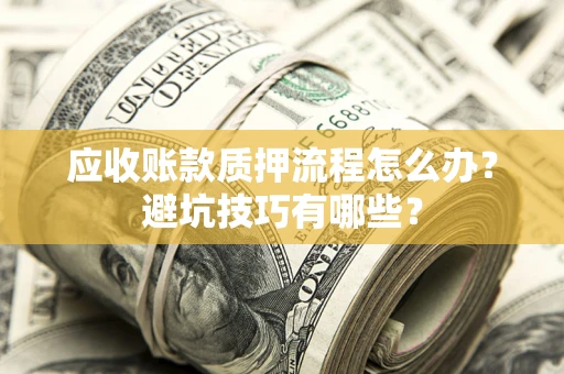 武汉应收账款质押流程怎么办？避坑技巧有哪些？