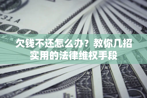 武汉欠钱不还怎么办？教你几招实用的法律维权手段