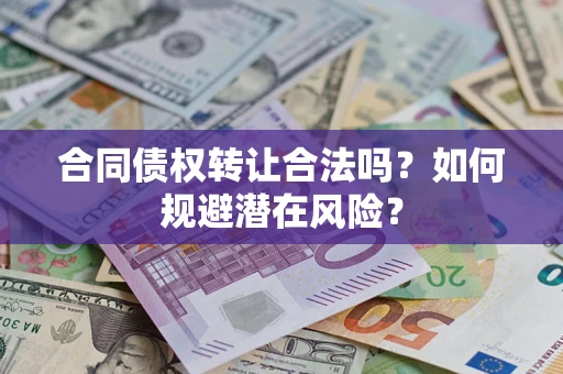 武汉合同债权转让合法吗?如何规避潜在风险? 武汉合同债权转让合法吗?如何规避潜在风险?