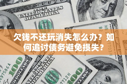 武汉欠钱不还玩消失怎么办？如何追讨债务避免损失？