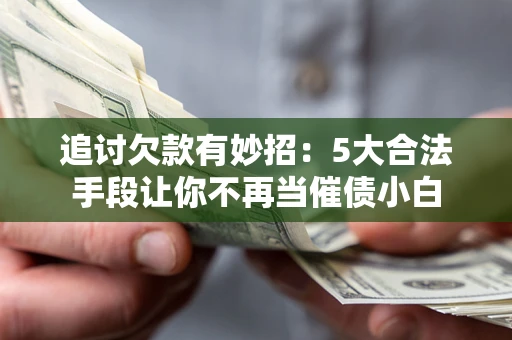 武汉追讨欠款有妙招：5大合法手段让你不再当催债小白