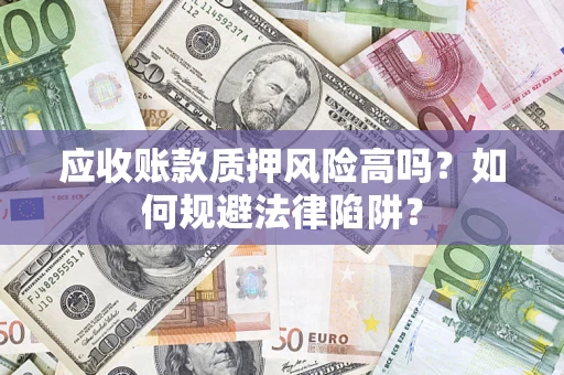 武汉应收账款质押风险高吗？如何规避法律陷阱？