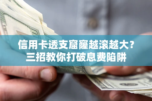 武汉信用卡透支窟窿越滚越大？三招教你打破息费陷阱