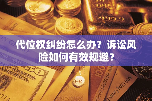 武汉代位权纠纷怎么办？诉讼风险如何有效规避？