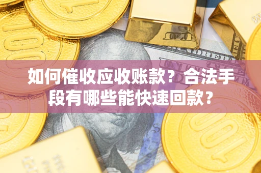 武汉如何催收应收账款？合法手段有哪些能快速回款？