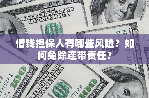 武汉借钱担保人有哪些风险？如何免除连带责任？