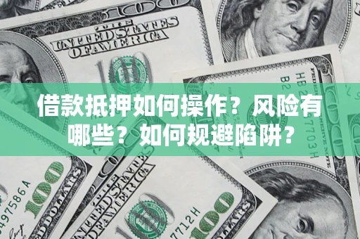 武汉借款抵押如何操作?风险有哪些?如何规避陷阱? 武汉借款抵押如何操作?风险有哪些?如何规避陷阱?