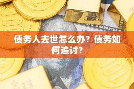武汉债务人去世怎么办？债务如何追讨？