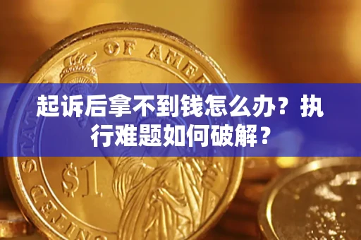 武汉起诉后拿不到钱怎么办?执行难题如何破解? 武汉起诉后拿不到钱怎么办?执行难题如何破解?