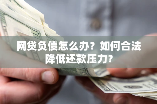 武汉网贷负债怎么办？如何合法降低还款压力？