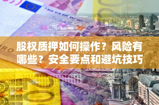 武汉股权质押如何操作？风险有哪些？安全要点和避坑技巧？
