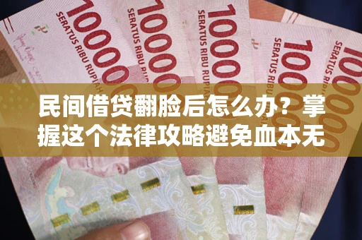 武汉民间借贷翻脸后怎么办？掌握这个法律攻略避免血本无归
