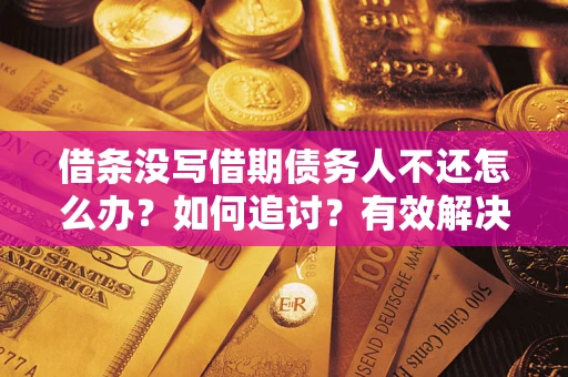 武汉借条没写借期债务人不还怎么办？如何追讨？有效解决方案！