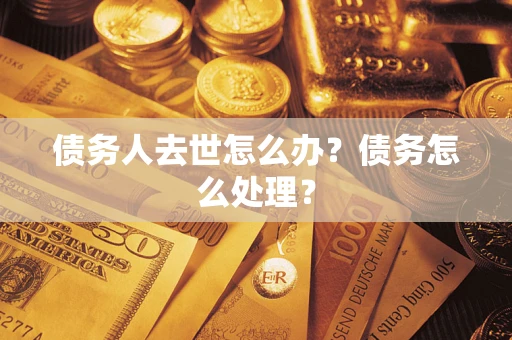武汉债务人去世怎么办？债务怎么处理？