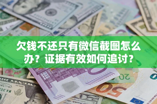 武汉欠钱不还只有微信截图怎么办？证据有效如何追讨？
