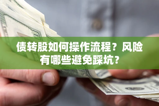 武汉债转股如何操作流程?风险有哪些避免踩坑? 武汉债转股如何操作流程?风险有哪些避免踩坑?