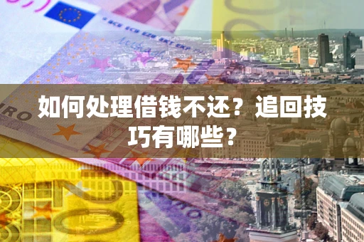 武汉如何处理借钱不还？追回技巧有哪些？
