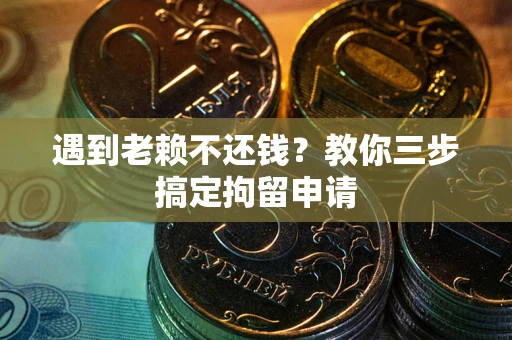武汉遇到老赖不还钱？教你三步搞定拘留申请