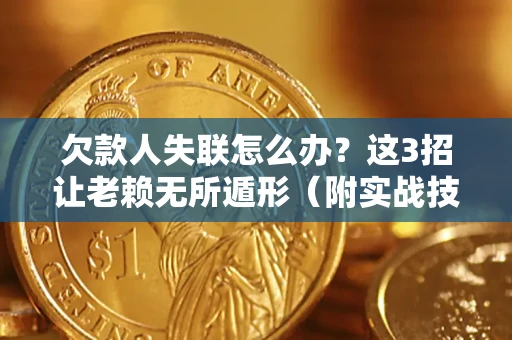 武汉欠款人失联怎么办？这3招让老赖无所遁形（附实战技巧）