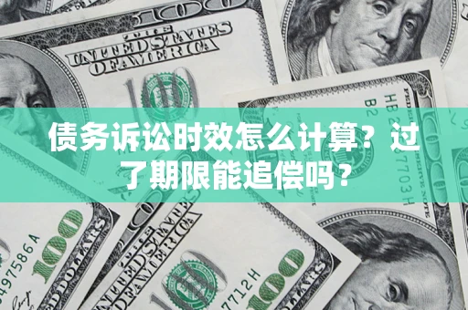武汉债务诉讼时效怎么计算？过了期限能追偿吗？
