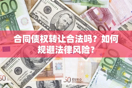 武汉合同债权转让合法吗？如何规避法律风险？