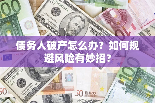 武汉债务人破产怎么办？如何规避风险有妙招？