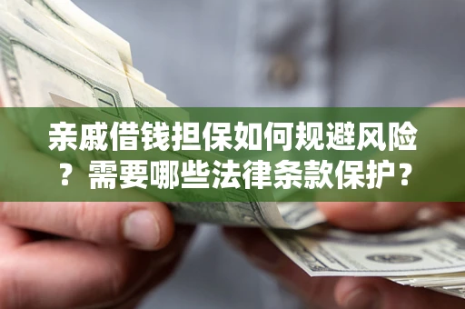 武汉亲戚借钱担保如何规避风险？需要哪些法律条款保护？