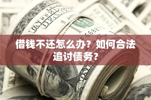 武汉借钱不还怎么办？如何合法追讨债务？