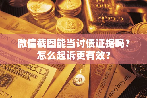 武汉微信截图能当讨债证据吗？怎么起诉更有效？