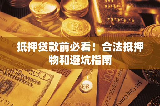 武汉抵押贷款前必看！合法抵押物和避坑指南