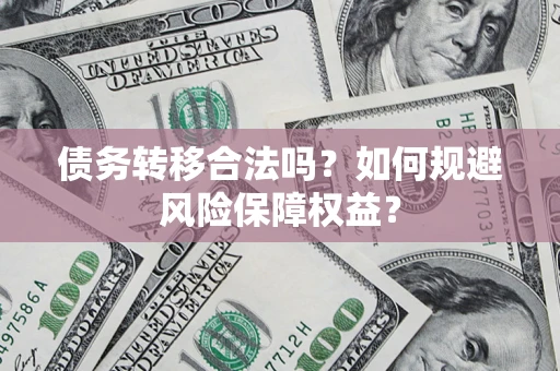 武汉债务转移合法吗？如何规避风险保障权益？