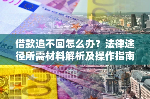 武汉借款追不回怎么办?法律途径所需材料解析及操作指南 武汉借款追不回怎么办?法律途径所需材料解析及操作指南