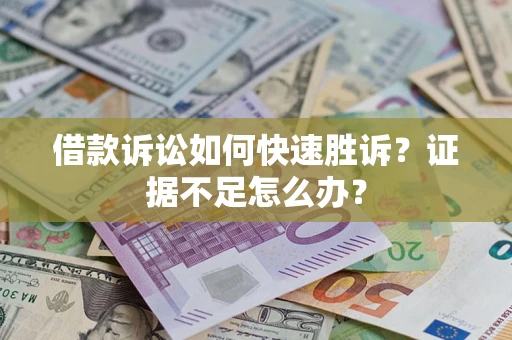 武汉借款诉讼如何快速胜诉？证据不足怎么办？