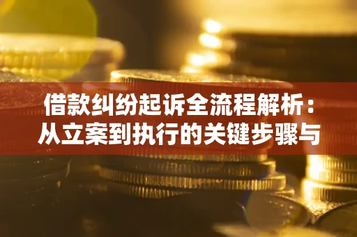 武汉借款纠纷起诉全流程解析：从立案到执行的关键步骤与防败诉指南
