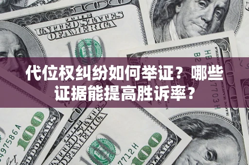武汉代位权纠纷如何举证？哪些证据能提高胜诉率？