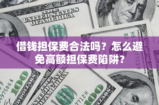 武汉借钱担保费合法吗？怎么避免高额担保费陷阱？
