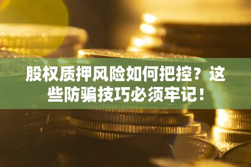 武汉股权质押风险如何把控？这些防骗技巧必须牢记！