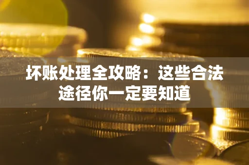 武汉坏账处理全攻略：这些合法途径你一定要知道