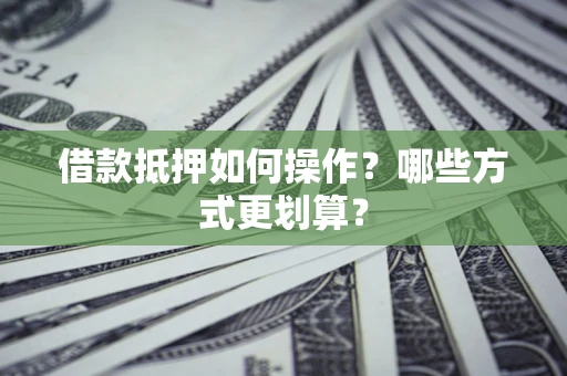 武汉借款抵押如何操作？哪些方式更划算？